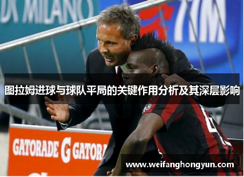 图拉姆进球与球队平局的关键作用分析及其深层影响 图拉姆进球与球队平局的关键作用分析及其深层影响