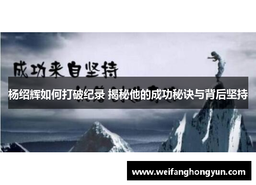 杨绍辉如何打破纪录 揭秘他的成功秘诀与背后坚持