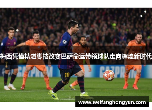 梅西凭借精湛脚技改变巴萨命运带领球队走向辉煌新时代
