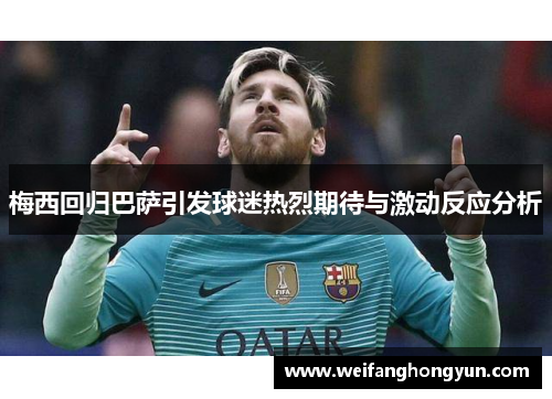 梅西回归巴萨引发球迷热烈期待与激动反应分析 梅西回归巴萨引发球迷热烈期待与激动反应分析