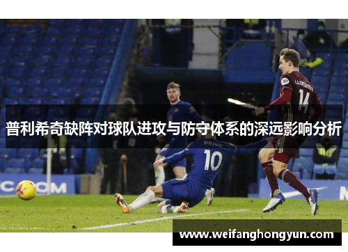 普利希奇缺阵对球队进攻与防守体系的深远影响分析