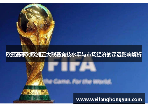 欧冠赛事对欧洲五大联赛竞技水平与市场经济的深远影响解析