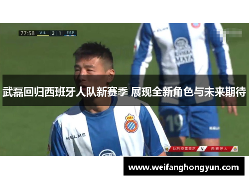 武磊回归西班牙人队新赛季 展现全新角色与未来期待 武磊回归西班牙人队新赛季 展现全新角色与未来期待