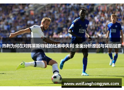 热刺为何在对阵莱斯特城的比赛中失利 全面分析原因与背后因素