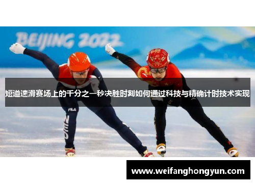短道速滑赛场上的千分之一秒决胜时刻如何通过科技与精确计时技术实现 短道速滑赛场上的千分之一秒决胜时刻如何通过科技与精确计时技术实现