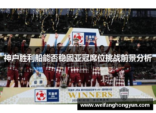 神户胜利船能否稳固亚冠席位挑战前景分析 神户胜利船能否稳固亚冠席位挑战前景分析