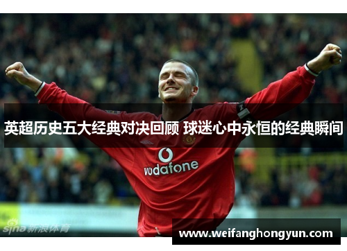 英超历史五大经典对决回顾 球迷心中永恒的经典瞬间