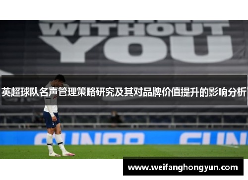 英超球队名声管理策略研究及其对品牌价值提升的影响分析 英超球队名声管理策略研究及其对品牌价值提升的影响分析